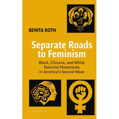 Roth Separate Roads to Feminism: Black, Chicana, and White Feminist Movements in America's Second Wave Roth Separate Roads to Feminism: Black, Chicana, and White Feminist Movements in America's Second Wave