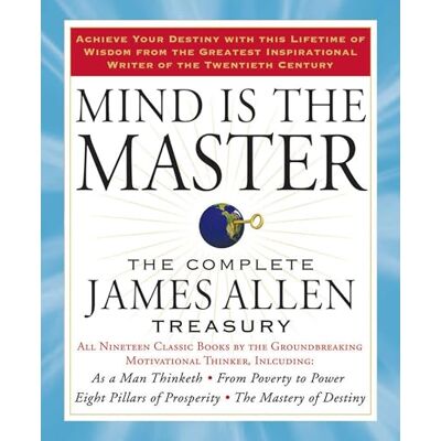 James Allen Mind is the Master: The Complete Treasury James Allen Mind is the Master: The Complete Treasury