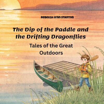Stanton The Dip of the Paddle and the Drifting Dragonflies: Tales of the Great Outdoors Stanton The Dip of the Paddle and the Drifting Dragonflies: Tales of the Great Outdoors