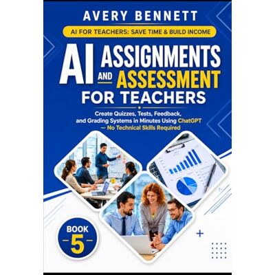 Avery AI Assignments and Assessment for Teachers: Create Quizzes, Tests, Feedback, and Grading Systems in Minutes Using ChatGPT (No Tech Skills Required) Avery AI Assignments and Assessment for Teachers: Create Quizzes, Tests, Feedback, and Grading Systems in Minutes Using ChatGPT (No Tech Skills Required)