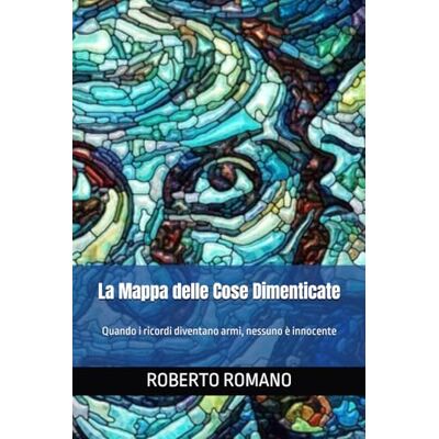 ROMANO, ROBERTO La Mappa delle Cose Dimenticate: Quando i ricordi diventano armi, nessuno è innocente ROMANO, ROBERTO La Mappa delle Cose Dimenticate: Quando i ricordi diventano armi, nessuno è innocente