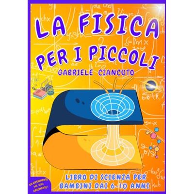 Ciancuto, Gabriele La Fisica per i Piccoli: Libro di Scienza per Bambini, 6-10 anni, impara divertendoti e scopri come la Fisica si nasconde nei giochi quotidiani! Ciancuto, Gabriele La Fisica per i Piccoli: Libro di Scienza per Bambini, 6-10 anni, impara divertendoti e scopri come la Fisica si nasconde nei giochi quotidiani!