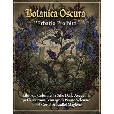 ART BOTANICA OSCURA L'ERBARIO PROIBITO: 40 Illustrazioni Vintage di Piante Velenose e Fiori Gotici & Magici da Colorare ART BOTANICA OSCURA L'ERBARIO PROIBITO: 40 Illustrazioni Vintage di Piante Velenose e Fiori Gotici & Magici da Colorare