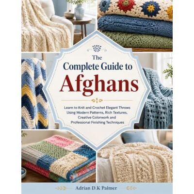 Tura The Complete Guide to Afghans: Learn to Knit and Crochet Elegant Throws Using Modern Patterns, Rich Textures, Creative Colorwork and Professional Finishing Techniques Tura The Complete Guide to Afghans: Learn to Knit and Crochet Elegant Throws Using Modern Patterns, Rich Textures, Creative Colorwork and Professional Finishing Techniques