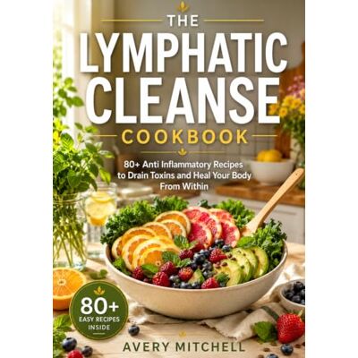 Avery THE LYMPHATIC CLEANSE COOKBOOK: 80+ Anti Inflammatory Recipes to Drain Toxins and Heal Your Body From Within Avery THE LYMPHATIC CLEANSE COOKBOOK: 80+ Anti Inflammatory Recipes to Drain Toxins and Heal Your Body From Within