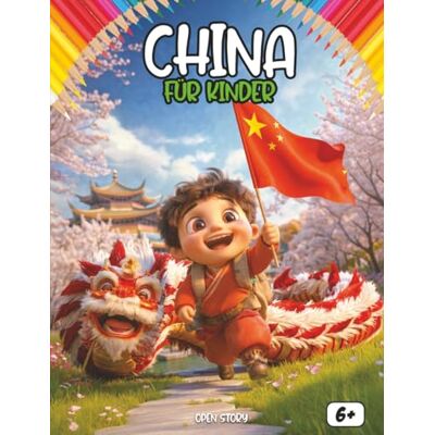 Open Story China für Kinder: Eine spannende Entdeckungsreise durch Landschaften, Kultur, Küche, Feste, Wissenschaft und Legenden Chinas – Mit Quiz und Ausmalbildern Open Story China für Kinder: Eine spannende Entdeckungsreise durch Landschaften, Kultur, Küche, Feste, Wissenschaft und Legenden Chinas – Mit Quiz und Ausmalbildern