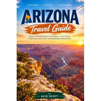 Scott Arizona Travel Guide: ARIZONA TRAVEL GUIDE 2026: Explore the Grand Canyon, Sedona, Phoenix, Monument Valley, Scenic Landscapes, Outdoor Adventures, Local Culture, and Unforgettable Road Trips Scott Arizona Travel Guide: ARIZONA TRAVEL GUIDE 2026: Explore the Grand Canyon, Sedona, Phoenix, Monument Valley, Scenic Landscapes, Outdoor Adventures, Local Culture, and Unforgettable Road Trips