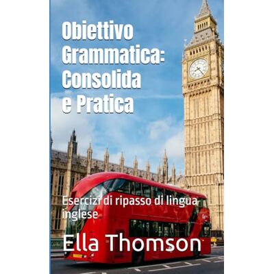 Thomson Obiettivo Grammatica: Consolida e Pratica: Esercizi di ripasso di lingua inglese Thomson Obiettivo Grammatica: Consolida e Pratica: Esercizi di ripasso di lingua inglese