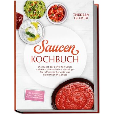 Becker Saucen Kochbuch: Die Kunst der perfekten Sauce – einfach, aromatisch & vielseitig – inkl. Grundsaucen, Rahm-, Grill-, Pasta-, Asia- & Dessertsaucen – für raffinierte Gerichte und kulinarischen Genuss Becker Saucen Kochbuch: Die Kunst der perfekten Sauce – einfach, aromatisch & vielseitig – inkl. Grundsaucen, Rahm-, Grill-, Pasta-, Asia- & Dessertsaucen – für raffinierte Gerichte und kulinarischen Genuss
