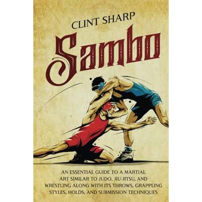 Sharp Sambo: An Essential Guide to a Martial Art Similar to Judo, Jiu-Jitsu, and Wrestling along with Its Throws, Grappling Styles, Holds, and Submission Techniques Sharp Sambo: An Essential Guide to a Martial Art Similar to Judo, Jiu-Jitsu, and Wrestling along with Its Throws, Grappling Styles, Holds, and Submission Techniques