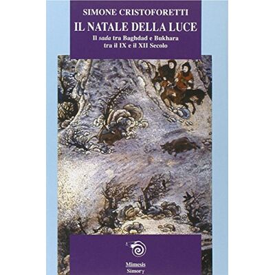 Cristoforetti, Simone Il Natale della luce. Il Sada tra Bagdad e Bukhara tra il IX e il XII secolo Cristoforetti, Simone Il Natale della luce. Il Sada tra Bagdad e Bukhara tra il IX e il XII secolo