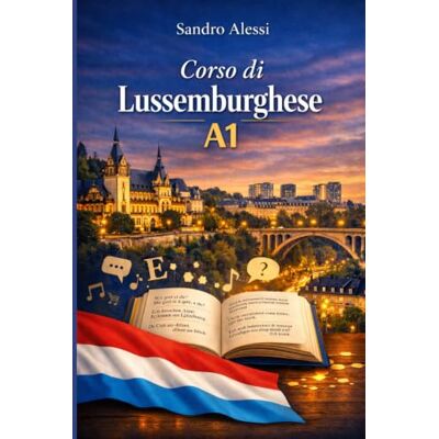 Alessi Corso di Lussemburghese A1: Il metodo semplice e pratico per iniziare a comunicare nella vita quotidiana Alessi Corso di Lussemburghese A1: Il metodo semplice e pratico per iniziare a comunicare nella vita quotidiana