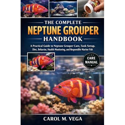 Vega+ THE COMPLETE NEPTUNE GROUPER HANDBOOK: A Practical Guide to Neptune Grouper Care, Tank Setup, Diet, Behavior, Health Monitoring, and Responsible Marine Fish Keeping Vega+ THE COMPLETE NEPTUNE GROUPER HANDBOOK: A Practical Guide to Neptune Grouper Care, Tank Setup, Diet, Behavior, Health Monitoring, and Responsible Marine Fish Keeping