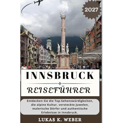 Weber INNSBRUCK REISEFÜHRER: Entdecken Sie die Top-Sehenswürdigkeiten, die alpine Kultur, versteckte Juwelen, malerische Dörfer und authentische Erlebnisse in Innsbruck. Weber INNSBRUCK REISEFÜHRER: Entdecken Sie die Top-Sehenswürdigkeiten, die alpine Kultur, versteckte Juwelen, malerische Dörfer und authentische Erlebnisse in Innsbruck.