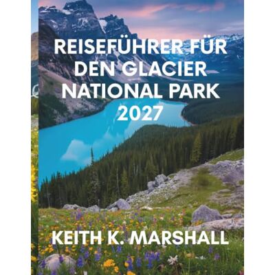 Marshall REISEFÜHRER FÜR DEN GLACIER NATIONAL PARK 2027: Ihr Reiseführer zur Erkundung der Bergwildnis, Panoramastraßen, Wanderwege und Seen Montanas in den USA Marshall REISEFÜHRER FÜR DEN GLACIER NATIONAL PARK 2027: Ihr Reiseführer zur Erkundung der Bergwildnis, Panoramastraßen, Wanderwege und Seen Montanas in den USA