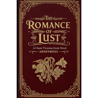 Anonymous The Romance of Lust: A Classic Victorian Erotic Novel Anonymous The Romance of Lust: A Classic Victorian Erotic Novel