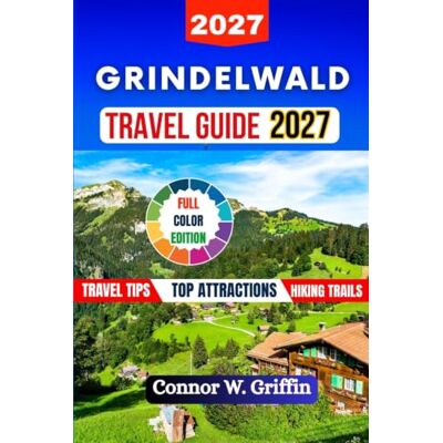 Griffin Grindelwald Travel Guide 2027: Explore Alpine Landscapes, Hiking Trails, Historic Sites, Winter Activities, Swiss Cuisine, Day Trips, and Hidden Gems Griffin Grindelwald Travel Guide 2027: Explore Alpine Landscapes, Hiking Trails, Historic Sites, Winter Activities, Swiss Cuisine, Day Trips, and Hidden Gems