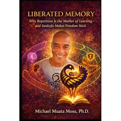 Moss Ph.D., Michael Muata Liberated Memory: Why Repetition Is the Mother of Learning—and Sankofa Makes Freedom Stick Moss Ph.D., Michael Muata Liberated Memory: Why Repetition Is the Mother of Learning—and Sankofa Makes Freedom Stick