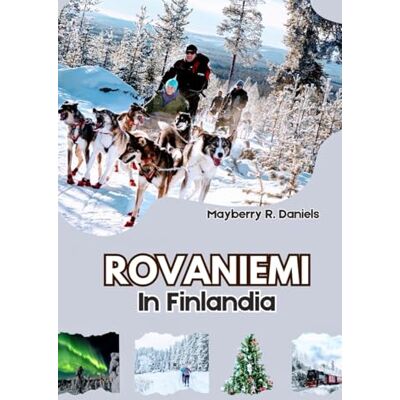 Daniels, Mayberry R. ROVANIEMI IN FINLANDIA: Guida di viaggio con mappa, scopri l'avventura invernale nell'Artico in Lapponia con un budget limitato o famiglie con bambini per Natale Daniels, Mayberry R. ROVANIEMI IN FINLANDIA: Guida di viaggio con mappa, scopri l'avventura invernale nell'Artico in Lapponia con un budget limitato o famiglie con bambini per Natale