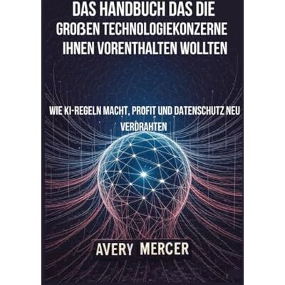 Avery Das Handbuch, das die großen Technologiekonzerne Ihnen Vorenthalten Wollten: Wie KI-Regeln Macht, Profit und Datenschutz neu Verdrahten Avery Das Handbuch, das die großen Technologiekonzerne Ihnen Vorenthalten Wollten: Wie KI-Regeln Macht, Profit und Datenschutz neu Verdrahten