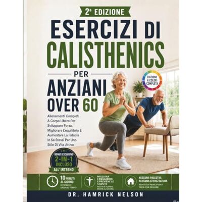 Nelson, Dr. Hamrick Esercizi Di Calisthenics Per Anziani Over 60: Allenamenti Completi A Corpo Libero Per Sviluppare Forza, Migliorare L'equilibrio E Aumentare La Fiducia In Se Stessi Per Uno Stile Di Vita Attivo Nelson, Dr. Hamrick Esercizi Di Calisthenics Per Anziani Over 60: Allenamenti Completi A Corpo Libero Per Sviluppare Forza, Migliorare L'equilibrio E Aumentare La Fiducia In Se Stessi Per Uno Stile Di Vita Attivo