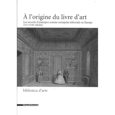 Silvana L'origine du livre d'art. Les recueils d'estampes comme entreprise éditoriale en Europe (XVI-XVIII siècles) (A) Silvana L'origine du livre d'art. Les recueils d'estampes comme entreprise éditoriale en Europe (XVI-XVIII siècles) (A)