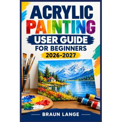 Braun ACRYLIC PAINTING USER GUIDE FOR BEGINNERS 2026-2027: Farben, Pinsel, Techniken und kreative Projekte einfach erklärt Braun ACRYLIC PAINTING USER GUIDE FOR BEGINNERS 2026-2027: Farben, Pinsel, Techniken und kreative Projekte einfach erklärt