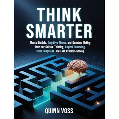 Voss Think Smarter: Mental Models, Cognitive Biases, and Decision-Making Tools for Critical Thinking, Logical Reasoning, Clear Judgment, and Fast Problem-Solving Voss Think Smarter: Mental Models, Cognitive Biases, and Decision-Making Tools for Critical Thinking, Logical Reasoning, Clear Judgment, and Fast Problem-Solving