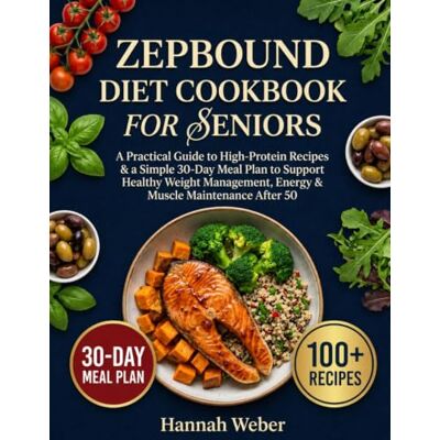 Weber ZEPBOUND DIET COOKBOOK FOR SENIORS: A Practical Guide to High-Protein Recipes & a Simple 30-Day Meal Plan to Support Healthy Weight Management, Energy & Muscle Maintenance After 50 Weber ZEPBOUND DIET COOKBOOK FOR SENIORS: A Practical Guide to High-Protein Recipes & a Simple 30-Day Meal Plan to Support Healthy Weight Management, Energy & Muscle Maintenance After 50