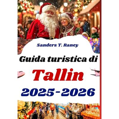 Raney, Sanders T. Guida turistica di Tallinn 2025-2026: La tua guida ai mercatini di Natale, agli eventi festivi e alla magia invernale Raney, Sanders T. Guida turistica di Tallinn 2025-2026: La tua guida ai mercatini di Natale, agli eventi festivi e alla magia invernale