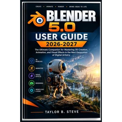 Taylor BLENDER 5.0 USER GUIDE 2026-2027: The Ultimate Companion for Mastering 3D Creation, Animation, and Visual Effects in the Next Generation of Digital Artistry Taylor BLENDER 5.0 USER GUIDE 2026-2027: The Ultimate Companion for Mastering 3D Creation, Animation, and Visual Effects in the Next Generation of Digital Artistry