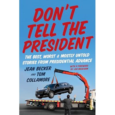 Becker Don’t Tell the President: The Best, Worst, and Mostly Untold Stories from Presidential Advance Becker Don’t Tell the President: The Best, Worst, and Mostly Untold Stories from Presidential Advance