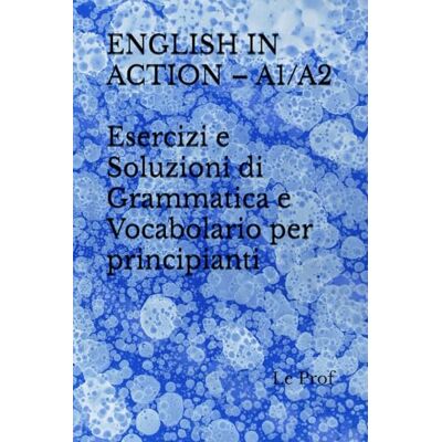 Prof, Le ENGLISH IN ACTION – A1/A2: Esercizi e Soluzioni di Grammatica e Vocabolario per principianti Prof, Le ENGLISH IN ACTION – A1/A2: Esercizi e Soluzioni di Grammatica e Vocabolario per principianti