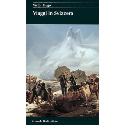 Victor Hugo Viaggi in Svizzera Victor Hugo Viaggi in Svizzera