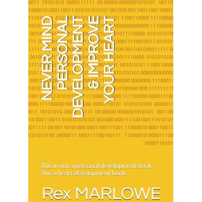 Rex NEVER MIND PERSONAL DEVELOPMENT & IMPROVE YOUR HEART: This in not a personal development book. This a heart development book... Rex NEVER MIND PERSONAL DEVELOPMENT & IMPROVE YOUR HEART: This in not a personal development book. This a heart development book...