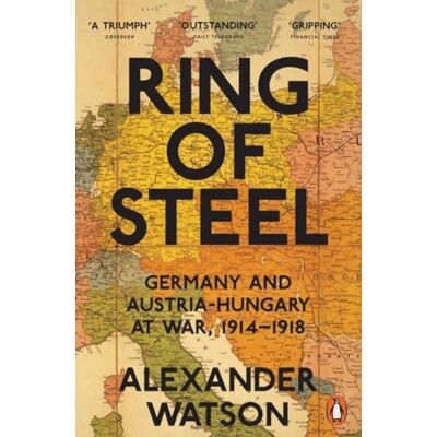 Penguin Ring of Steel: Germany and Austria-Hungary at War, 1914-1918 Penguin Ring of Steel: Germany and Austria-Hungary at War, 1914-1918