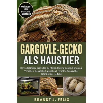 Brandt GARGOYLE-GECKO ALS HAUSTIER: Der vollständige Leitfaden zu Pflege, Unterbringung, Fütterung, Verhalten, Gesundheit, Zucht und verantwortungsvoller langfristiger Haltung Brandt GARGOYLE-GECKO ALS HAUSTIER: Der vollständige Leitfaden zu Pflege, Unterbringung, Fütterung, Verhalten, Gesundheit, Zucht und verantwortungsvoller langfristiger Haltung