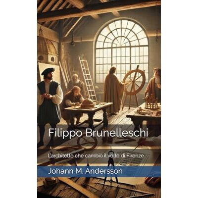 Andersson Filippo Brunelleschi: L’architetto che cambiò il volto di Firenze Andersson Filippo Brunelleschi: L’architetto che cambiò il volto di Firenze