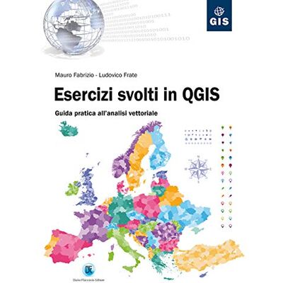 Fabrizio, Mauro Esercizi svolti in QGIS. Guida pratica all'analisi vettoriale Fabrizio, Mauro Esercizi svolti in QGIS. Guida pratica all'analisi vettoriale