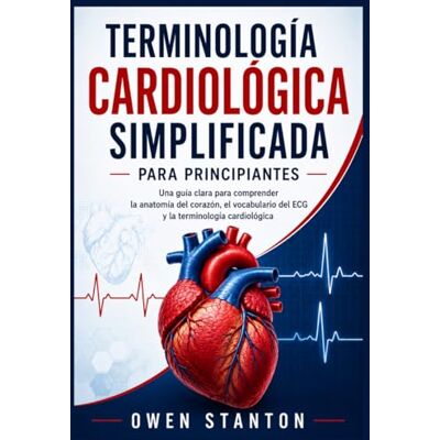 Stanton TERMINOLOGÍA CARDIOLÓGICA SIMPLIFICADA PARA PRINCIPIANTES: Una guía clara para comprender la anatomía del corazón, el vocabulario del ECG y la terminología cardiológica Stanton TERMINOLOGÍA CARDIOLÓGICA SIMPLIFICADA PARA PRINCIPIANTES: Una guía clara para comprender la anatomía del corazón, el vocabulario del ECG y la terminología cardiológica