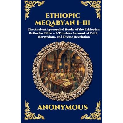 Anonymous Ethiopic Meqabyan I-III: The Ancient Apocryphal Books of the Ethiopian Orthodox Bible A Timeless Account of Faith, Martyrdom, and Divine Revelation: 257 Anonymous Ethiopic Meqabyan I-III: The Ancient Apocryphal Books of the Ethiopian Orthodox Bible A Timeless Account of Faith, Martyrdom, and Divine Revelation: 257