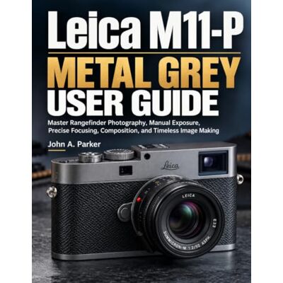 Parker Leica M11-P Metal Grey User Guide: Master Rangefinder Photography, Manual Exposure, Precise Focusing, Composition, and Timeless Image Making Parker Leica M11-P Metal Grey User Guide: Master Rangefinder Photography, Manual Exposure, Precise Focusing, Composition, and Timeless Image Making