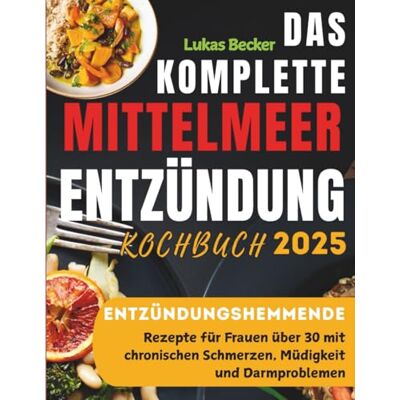 Becker Das Komplette Mittelmeer Entzündung Kochbuch 2025: Entzündungshemmende Rezepte für Frauen über 30 mit chronischen Schmerzen, Müdigkeit und Darmproblemen Becker Das Komplette Mittelmeer Entzündung Kochbuch 2025: Entzündungshemmende Rezepte für Frauen über 30 mit chronischen Schmerzen, Müdigkeit und Darmproblemen