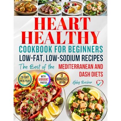 Becker Heart Healthy Cookbook for Beginners: Simple and Tasty Low-Fat, Low-Sodium Recipes Based on the Best of the DASH & Mediterranean Diets to Lower Cholesterol and Blood Pressure, with a 28-Day Meal Plan Becker Heart Healthy Cookbook for Beginners: Simple and Tasty Low-Fat, Low-Sodium Recipes Based on the Best of the DASH & Mediterranean Diets to Lower Cholesterol and Blood Pressure, with a 28-Day Meal Plan