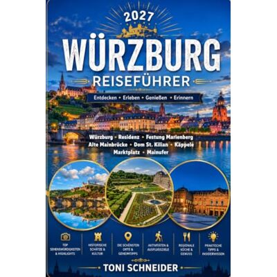 Toni WÜRZBURG REISEFÜHRER 2027: Mit Residenz, Festung Marienberg, Alter Mainbrücke, Dom, Käppele und den schönsten Sehenswürdigkeiten der Stadt Toni WÜRZBURG REISEFÜHRER 2027: Mit Residenz, Festung Marienberg, Alter Mainbrücke, Dom, Käppele und den schönsten Sehenswürdigkeiten der Stadt