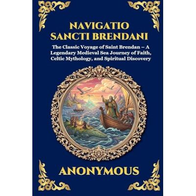 Anonymous Navigatio Sancti Brendani: The Classic Voyage of Saint Brendan A Legendary Medieval Sea Journey of Faith, Celtic Mythology, and Spiritual Discovery: 261 Anonymous Navigatio Sancti Brendani: The Classic Voyage of Saint Brendan A Legendary Medieval Sea Journey of Faith, Celtic Mythology, and Spiritual Discovery: 261