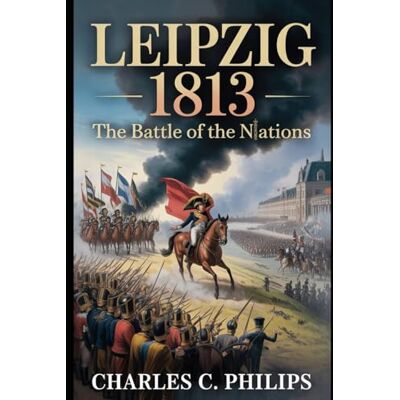 Philips LEIPZIG 1813: THE BATTLE OF THE NATIONS Philips LEIPZIG 1813: THE BATTLE OF THE NATIONS