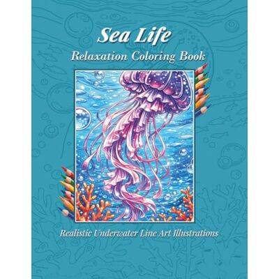 Sea Life Relaxation Coloring Book: 35 realistic coloring line pictures "Underwater Word", art illustrations for calm and creativity Sea Life Relaxation Coloring Book: 35 realistic coloring line pictures "Underwater Word", art illustrations for calm and creativity