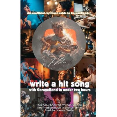 James Allen Write a Hit Song with GarageBand in under two hours: An unofficial, brilliant guide to GarageBand James Allen Write a Hit Song with GarageBand in under two hours: An unofficial, brilliant guide to GarageBand