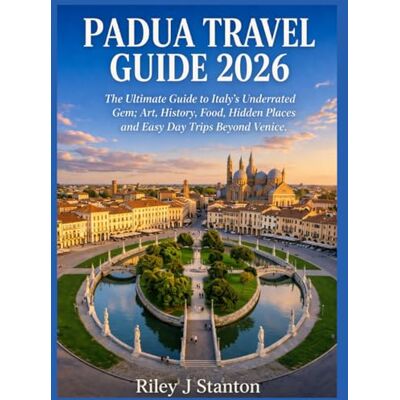 Stanton PADUA TRAVEL GUIDE 2026: The Ultimate Guide to Italy’s Underrated Gem; Art, History, Food, Hidden Places and Easy Day Trips Beyond Venice Stanton PADUA TRAVEL GUIDE 2026: The Ultimate Guide to Italy’s Underrated Gem; Art, History, Food, Hidden Places and Easy Day Trips Beyond Venice